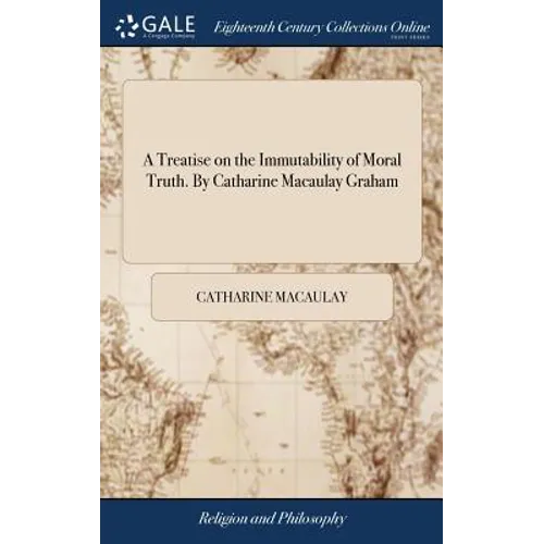 A Treatise on the Immutability of Moral Truth. By Catharine Macaulay Graham