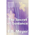 The Secret of Guidance: A Classic Christian Guide to Seeking the Will of God
