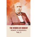 The Works Of Robert G. Ingersoll Vol. 1