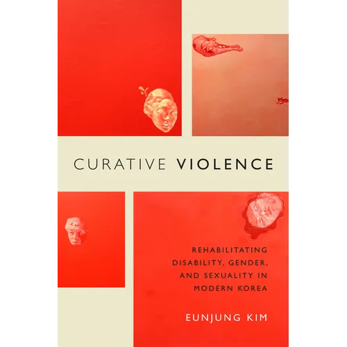 Curative Violence: Rehabilitating Disability, Gender, and Sexuality in Modern Korea