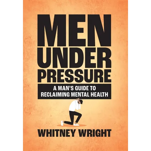 Men Under Pressure: A Man's Guide to Reclaiming Mental Health