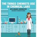 The Things Chemists Use in Chemical Labs 6th Grade Chemistry Children's Chemistry Books