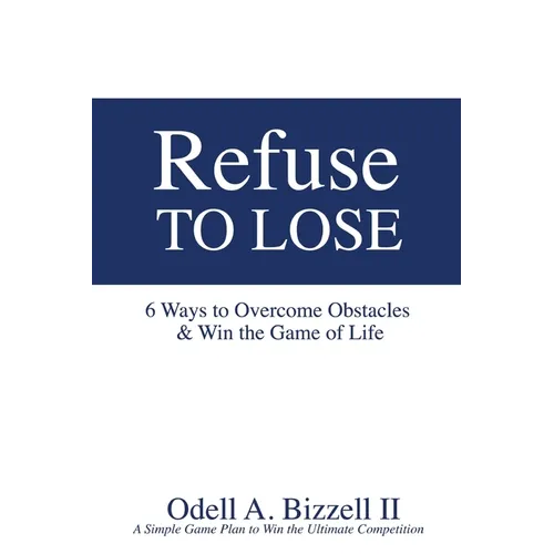 Refuse to Lose: 6 Ways to Overcome Obstacles & Win the Game of Life
