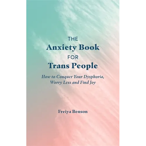 The Anxiety Book for Trans People: How to Conquer Your Dysphoria, Worry Less and Find Joy