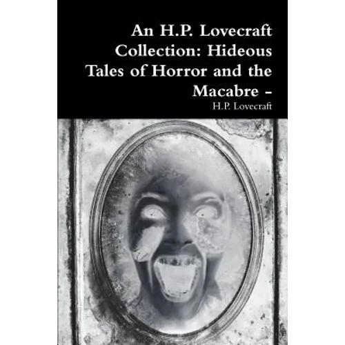 An H.P. Lovecraft Collection: Hideous Tales of Horror and the Macabre -