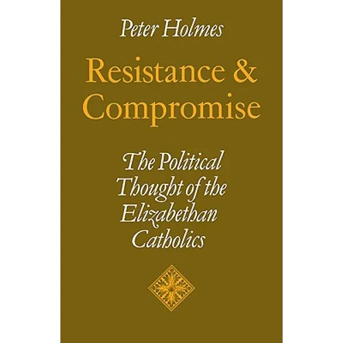 Resistance and Compromise: The Political Thought of the Elizabethan Catholics