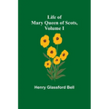 Life of Mary Queen of Scots, Volume I