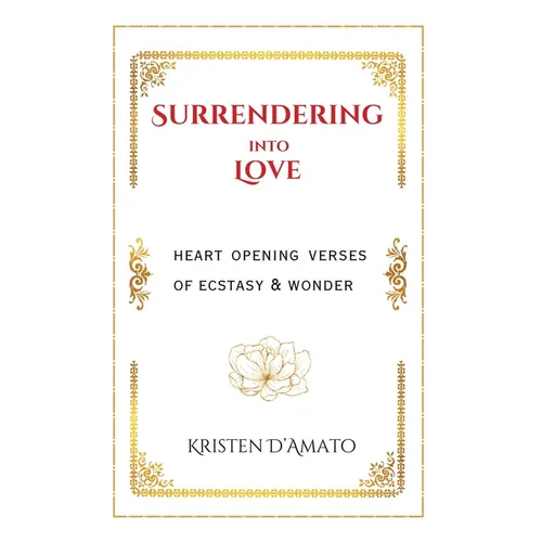 Surrendering into Love: Heart Opening Verses of Ecstasy & Wonder: Heart Opening Verses of Ecstasy & Wonder