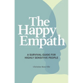 The Happy Empath: A Survival Guide for Highly Sensitive People