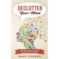Declutter Your Mind: Life Changing Ways to Eliminate Mental Clutter, Relieve Anxiety, and Get Rid of Negative Thoughts Using Simple Declutt