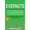 Evernote: How to Master Evernote in 1 Hour & Getting Things Done Without Forgetting ( an Essential Underground Guide to Gtd in 7