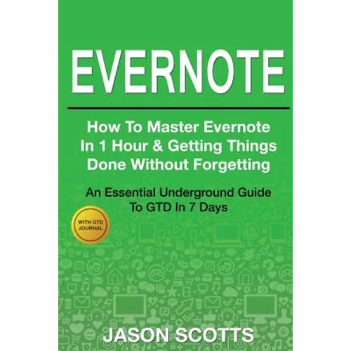 Evernote: How to Master Evernote in 1 Hour & Getting Things Done Without Forgetting ( an Essential Underground Guide to Gtd in 7
