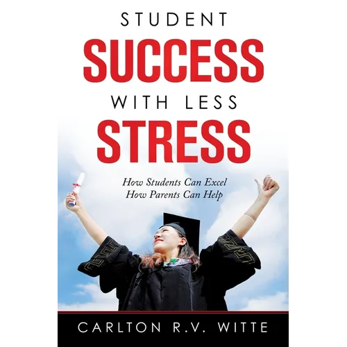 Student Success with Less Stress: How Students Can Excel How Parents Can Help