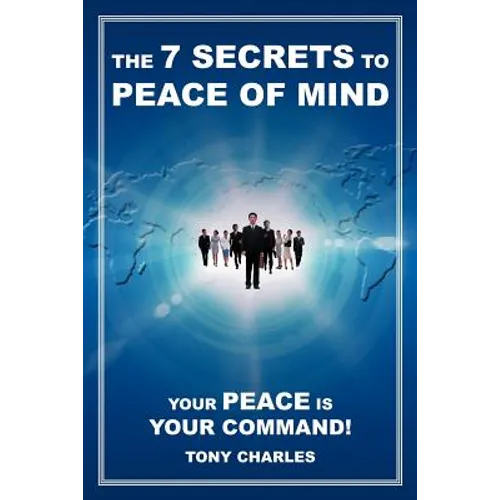 The 7 Secrets to Peace of Mind: Your Peace Is Your Command!