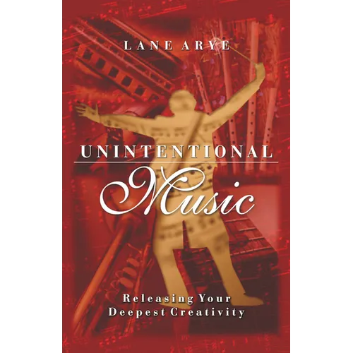 Unintentional Music: Releasing Your Deepest Creativity: Releasing Your Deepest Creativity