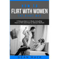 How to Flirt with Women: The Right Way - Bundle - The Only 2 Books You Need to Master Flirting with Women, Attracting Women and Seducing a Woman Today