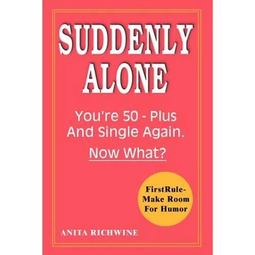 Suddenly Alone: You're 50 - Plus and Single Again, Now What?