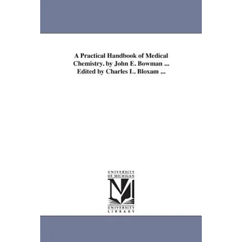 A Practical Handbook of Medical Chemistry. by John E. Bowman ... Edited by Charles L. Bloxam ...