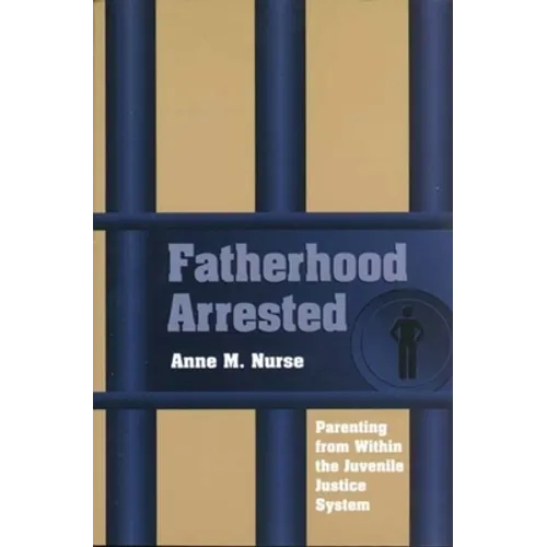 Fatherhood Arrested: Parenting from Within the Juvenile Justice System
