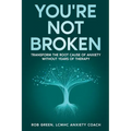 You're Not Broken: Transform the Root Cause of Anxiety Without Years of Therapy