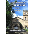 A Christian History of Uttarakhand, Vol. I (Second Edition): Origins and Identities of Christianity in Uttarakhand