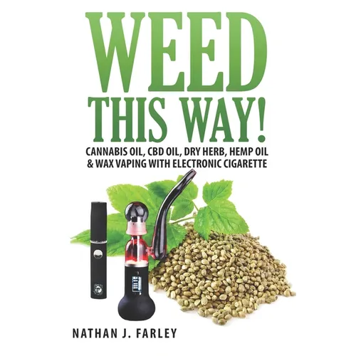 Weed This way!: Cannabis oil, CBD oil, Dry Herb, Hemp Oil & Wax Vaping with electronic cigarette