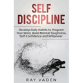 Self-Discipline: Develop Daily Habits to Program Your Mind, Build Mental Toughness, Self-Confidence and WillPower