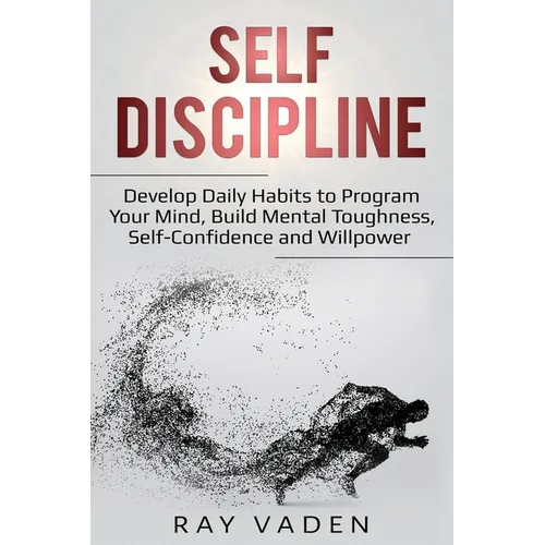 Self-Discipline: Develop Daily Habits to Program Your Mind, Build Mental Toughness, Self-Confidence and WillPower