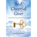 Be A Cheerful Giver: Unlock The Promises of God Through Giving