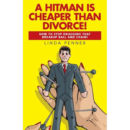 A Hitman Is Cheaper Than Divorce!: How to Stop Dragging That Breakup Ball and Chain