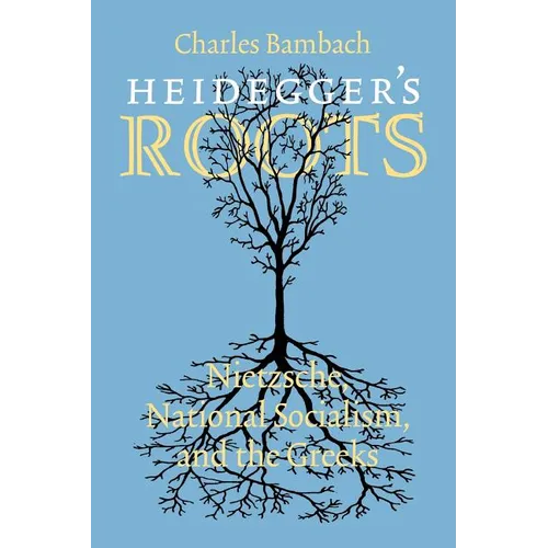 Heidegger's Roots: Nietzsche, National Socialism, and the Greeks