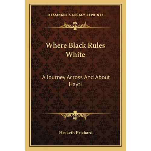 Where Black Rules White: A Journey Across And About Hayti