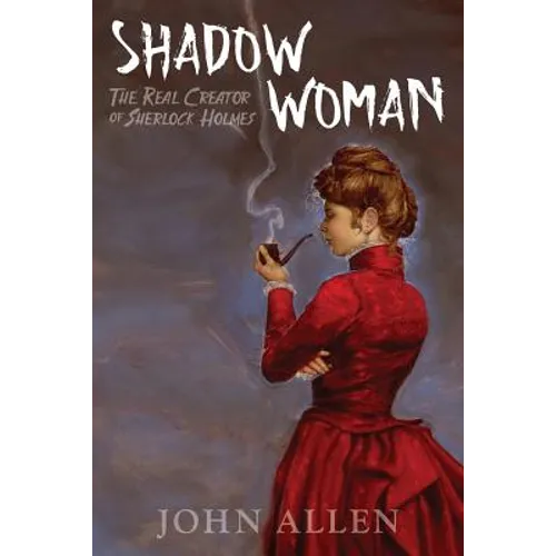 Shadow Woman: The Real Creator of Sherlock Holmes