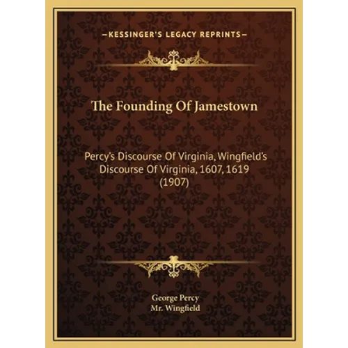 The Founding Of Jamestown: Percy's Discourse Of Virginia, Wingfield's Discourse Of Virginia, 1607, 1619 (1907)