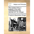 The Modern Arria; A Tragedy in Five Acts. Translated from the German of F. M. Klinger.