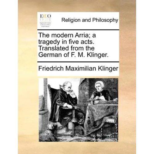 The Modern Arria; A Tragedy in Five Acts. Translated from the German of F. M. Klinger.