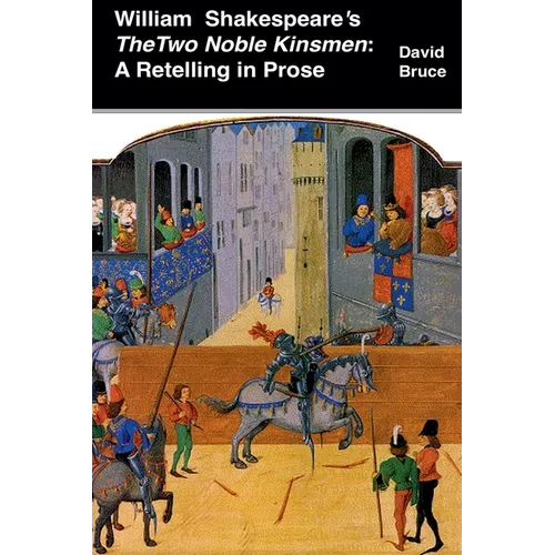William Shakespeare's The Two Noble Kinsmen: A Retelling in Prose