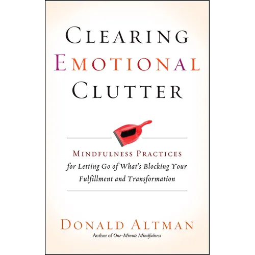 Clearing Emotional Clutter: Mindfulness Practices for Letting Go of What's Blocking Your Fulfillment and Transformation
