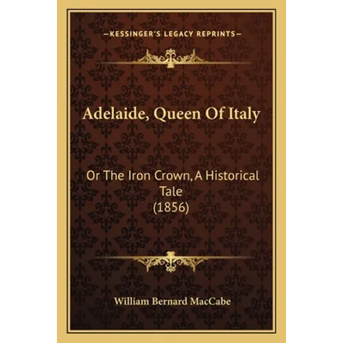 Adelaide, Queen Of Italy: Or The Iron Crown, A Historical Tale (1856)