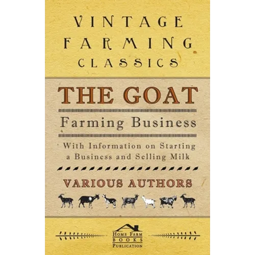 The Goat Farming Business - With Information on Starting a Business and Selling Milk