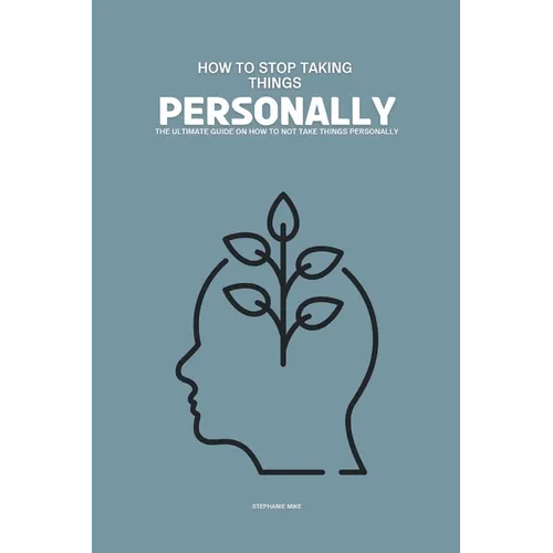 How to Stop Taking Things Personally: The Ultimate Guide on How To Not Take Things Personally