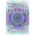 The Comprehensive Vibrational Healing Guide: Life Energy Healing Modalities, Flower Essences, Crystal Elixirs, Homeopathy & the Human Biofield