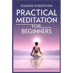Practical Meditation for Beginners: Finding Calm Within Chaos. A Beginner's Guide to Meditation Techniques (2023)