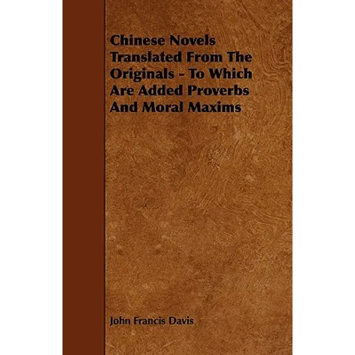 Chinese Novels Translated From The Originals - To Which Are Added Proverbs And Moral Maxims