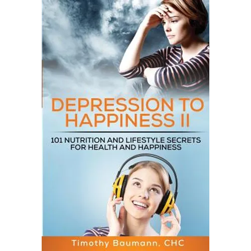Depression To Happiness II: 101 Nutrition and Lifestyle Secrets For Health and Happiness