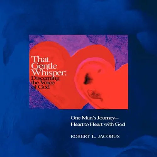 That Gentle Whisper: Discerning the Voice of God: One Man's Journey- Heart to Heart with God