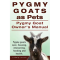 Pygmy Goats as Pets. Pygmy Goat Owners Manual. Pygmy goats care, housing, interacting, feeding and health.