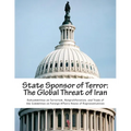 State Sponsor of Terror: The Global Threat of Iran