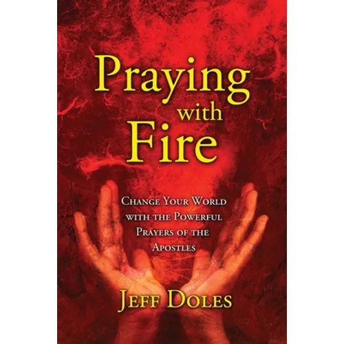 Praying With Fire: Change Your World With The Powerful Prayers Of The Apostles