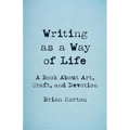Writing as a Way of Life: A Book about Art, Craft, and Devotion